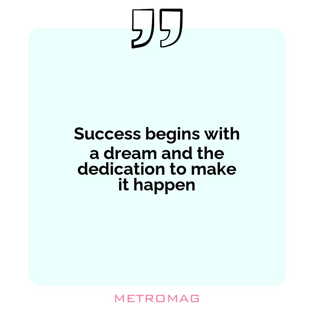 Success begins with a dream and the dedication to make it happen