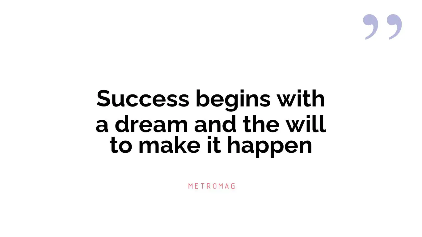 Success begins with a dream and the will to make it happen