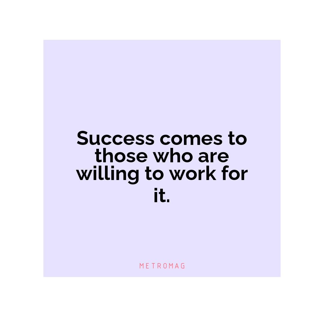 Success comes to those who are willing to work for it.