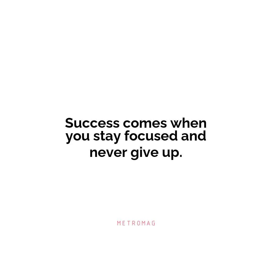 Success comes when you stay focused and never give up.