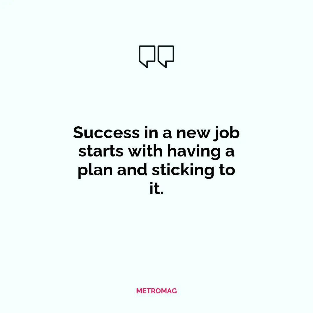 Success in a new job starts with having a plan and sticking to it.