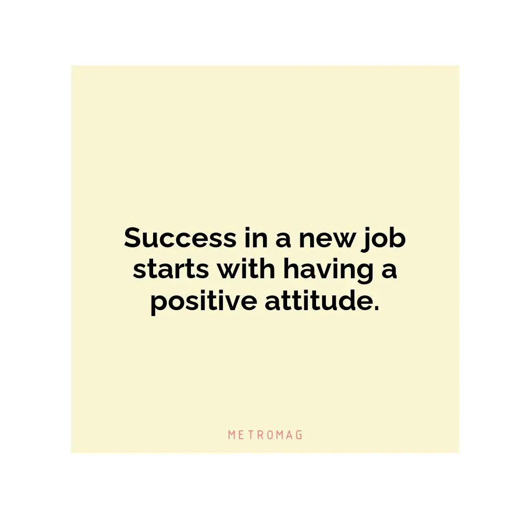 Success in a new job starts with having a positive attitude.