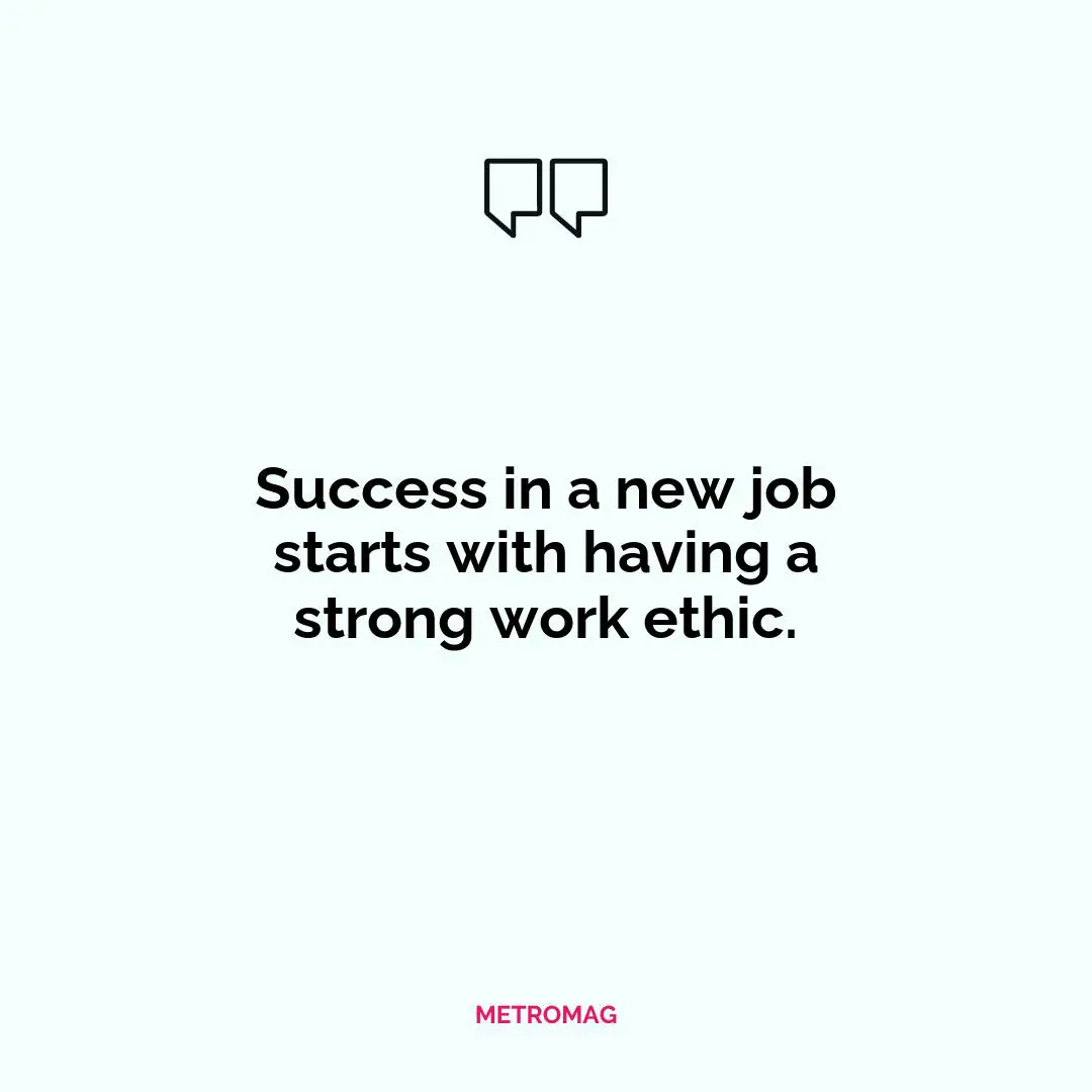 Success in a new job starts with having a strong work ethic.