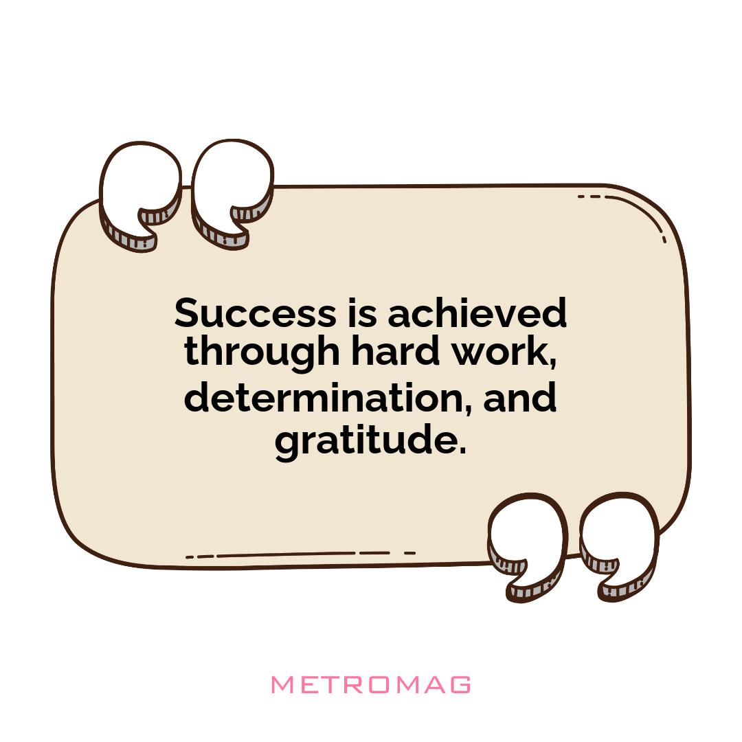 Success is achieved through hard work, determination, and gratitude.