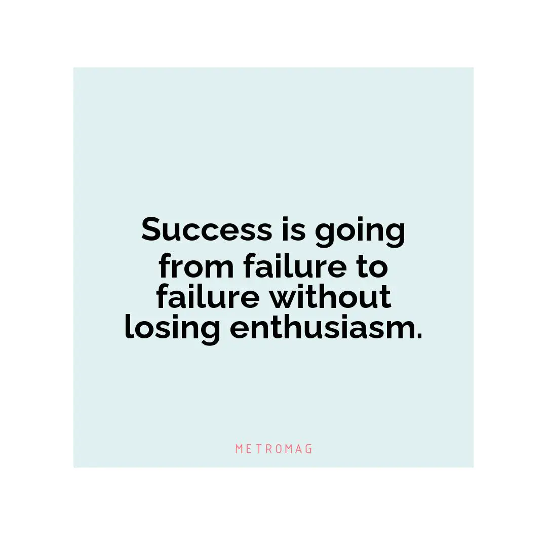 Success is going from failure to failure without losing enthusiasm.