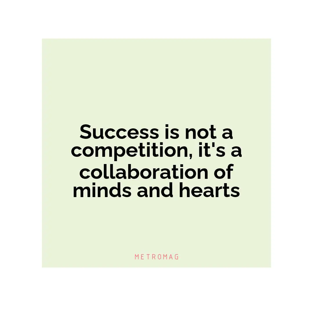 Success is not a competition, it's a collaboration of minds and hearts