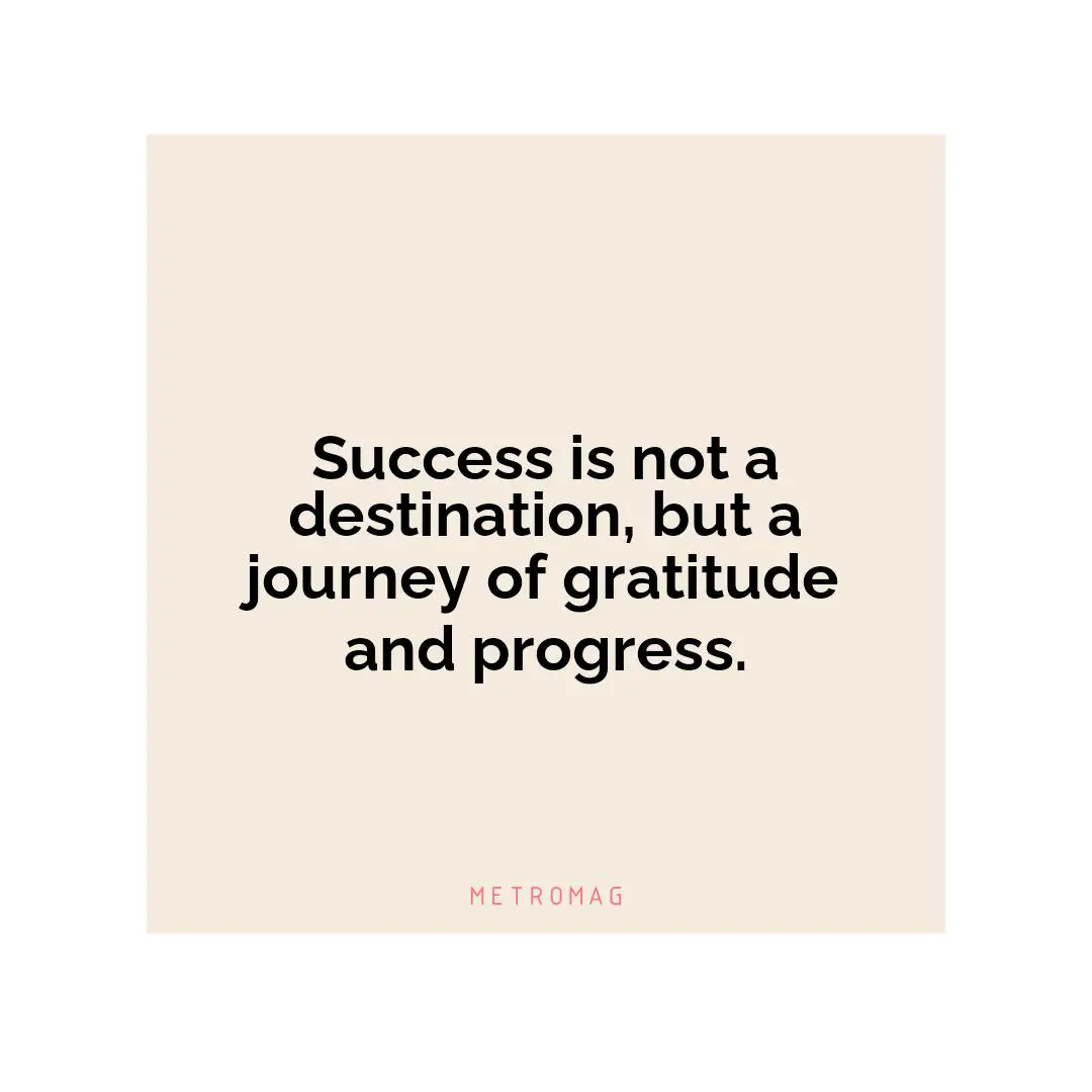 Success is not a destination, but a journey of gratitude and progress.