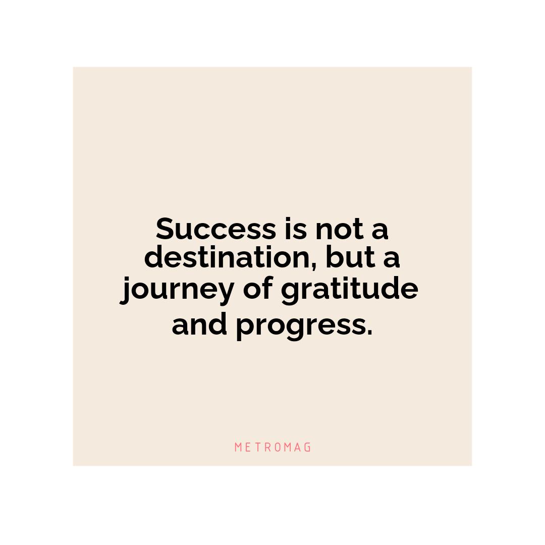 Success is not a destination, but a journey of gratitude and progress.