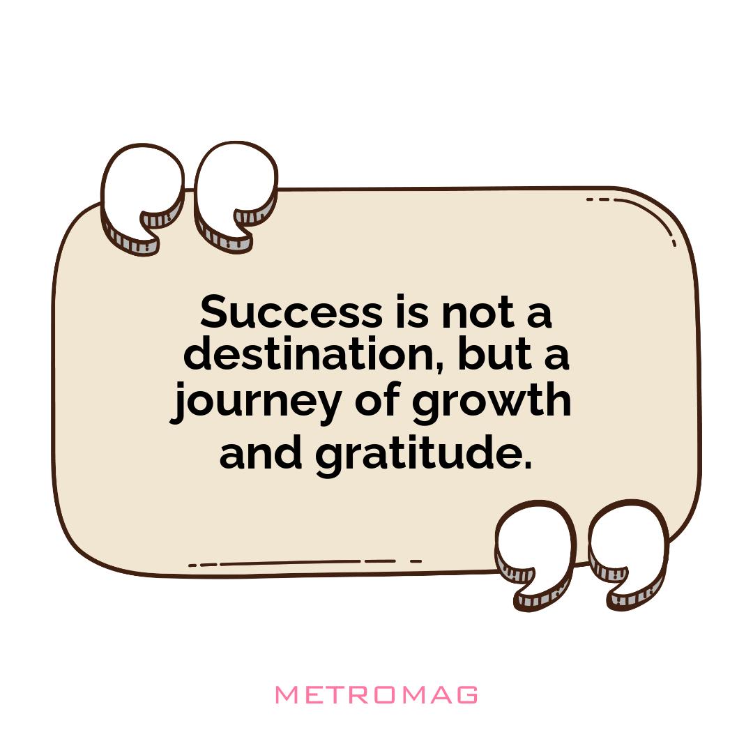 Success is not a destination, but a journey of growth and gratitude.