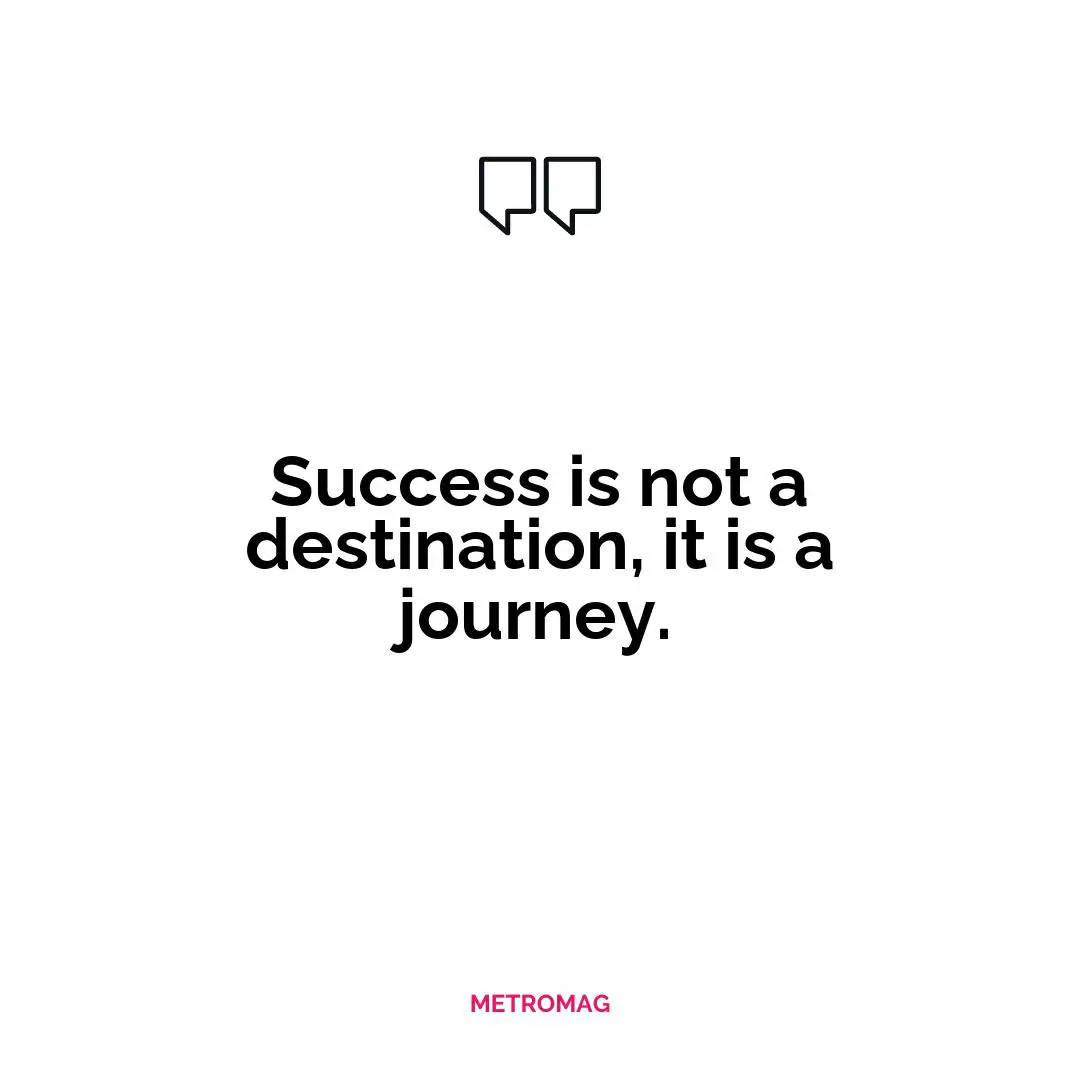 Success is not a destination, it is a journey.