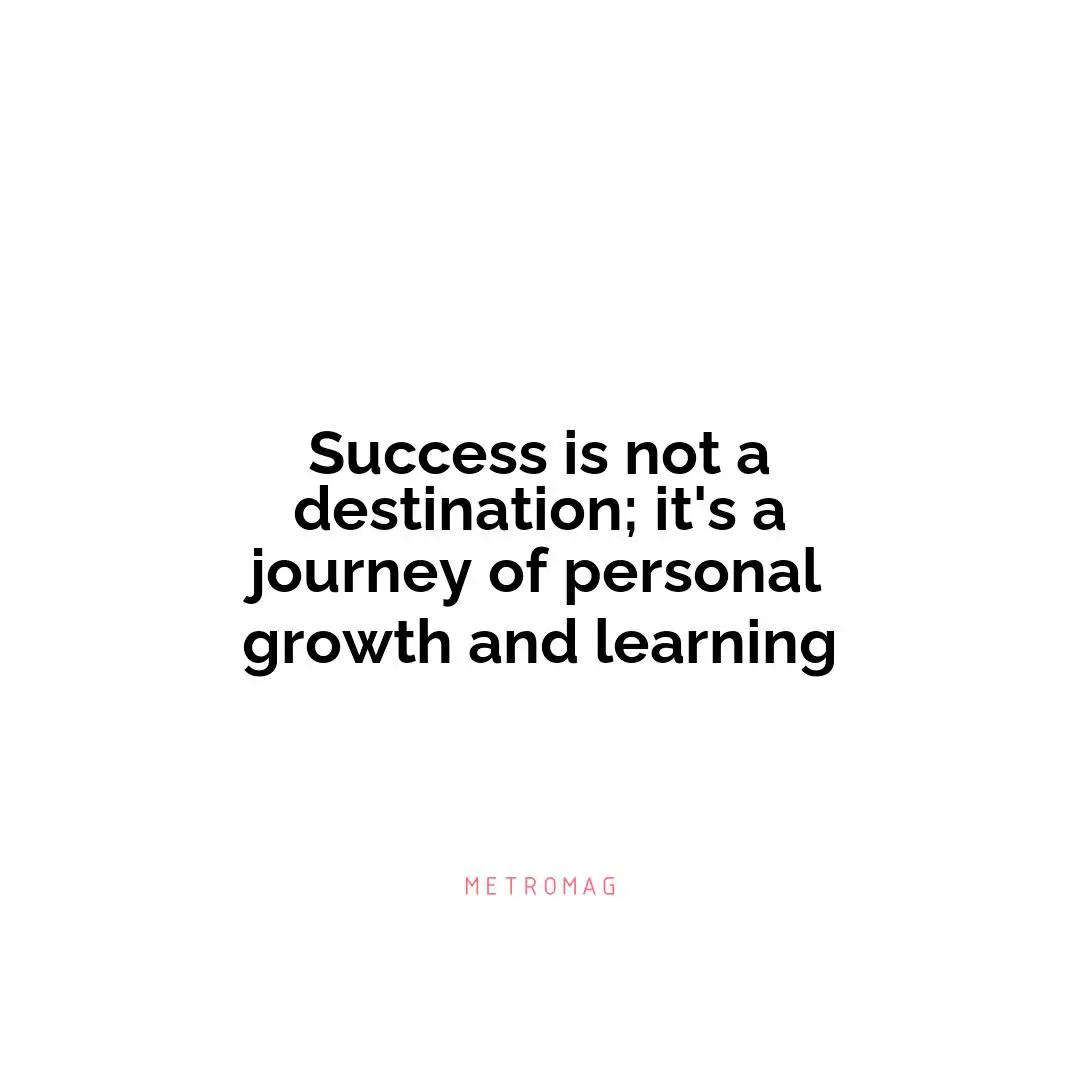 Success is not a destination; it's a journey of personal growth and learning