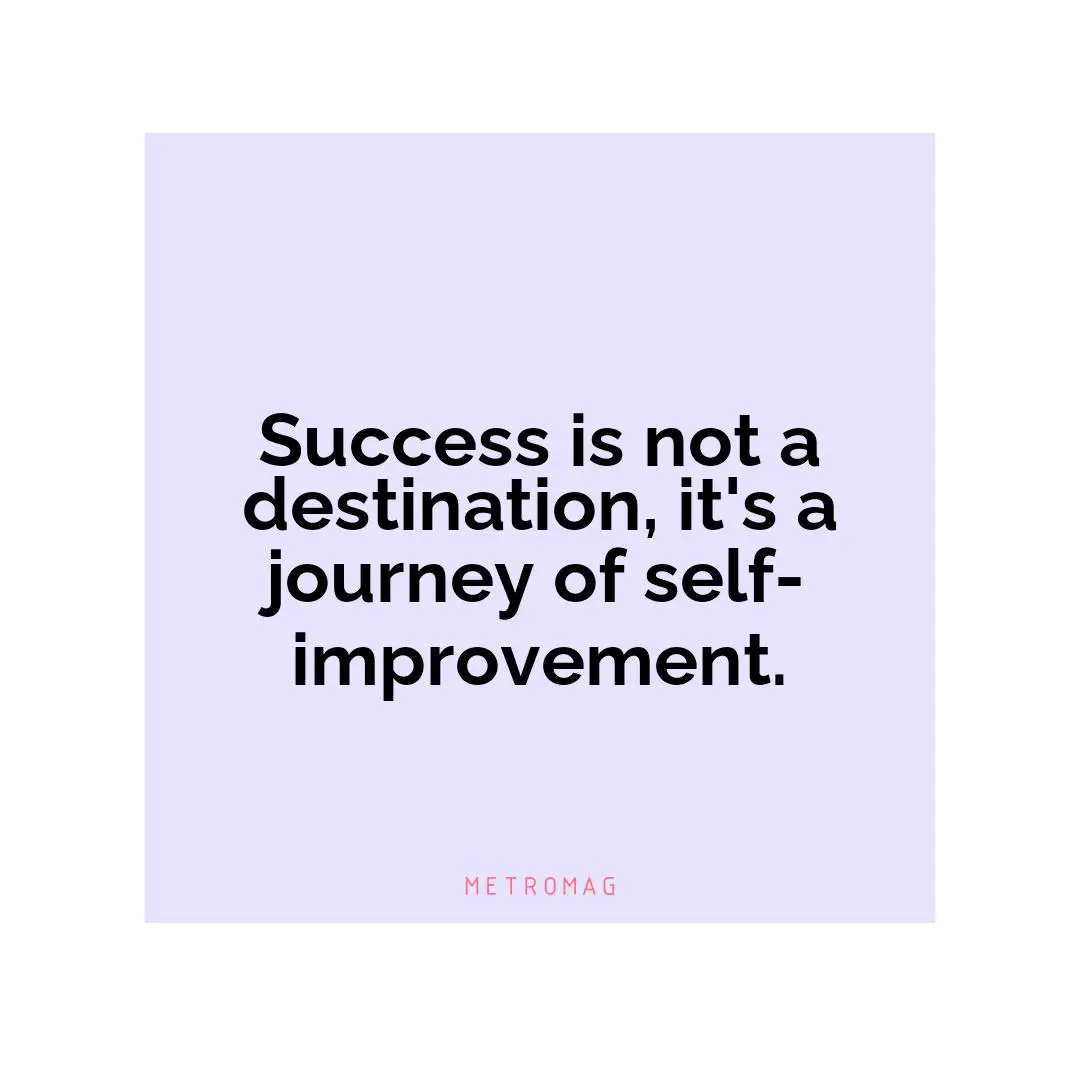Success is not a destination, it's a journey of self-improvement.