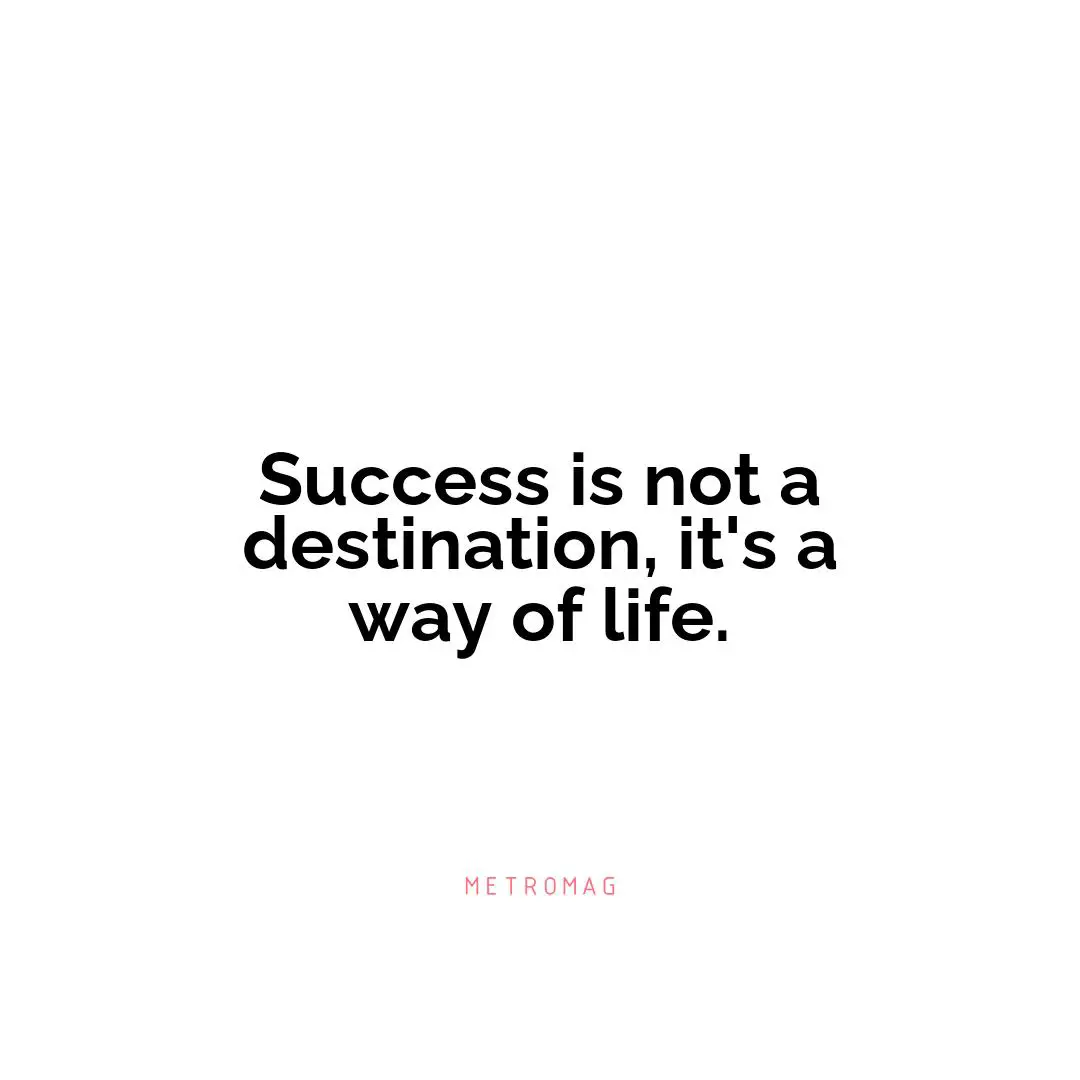 Success is not a destination, it's a way of life.