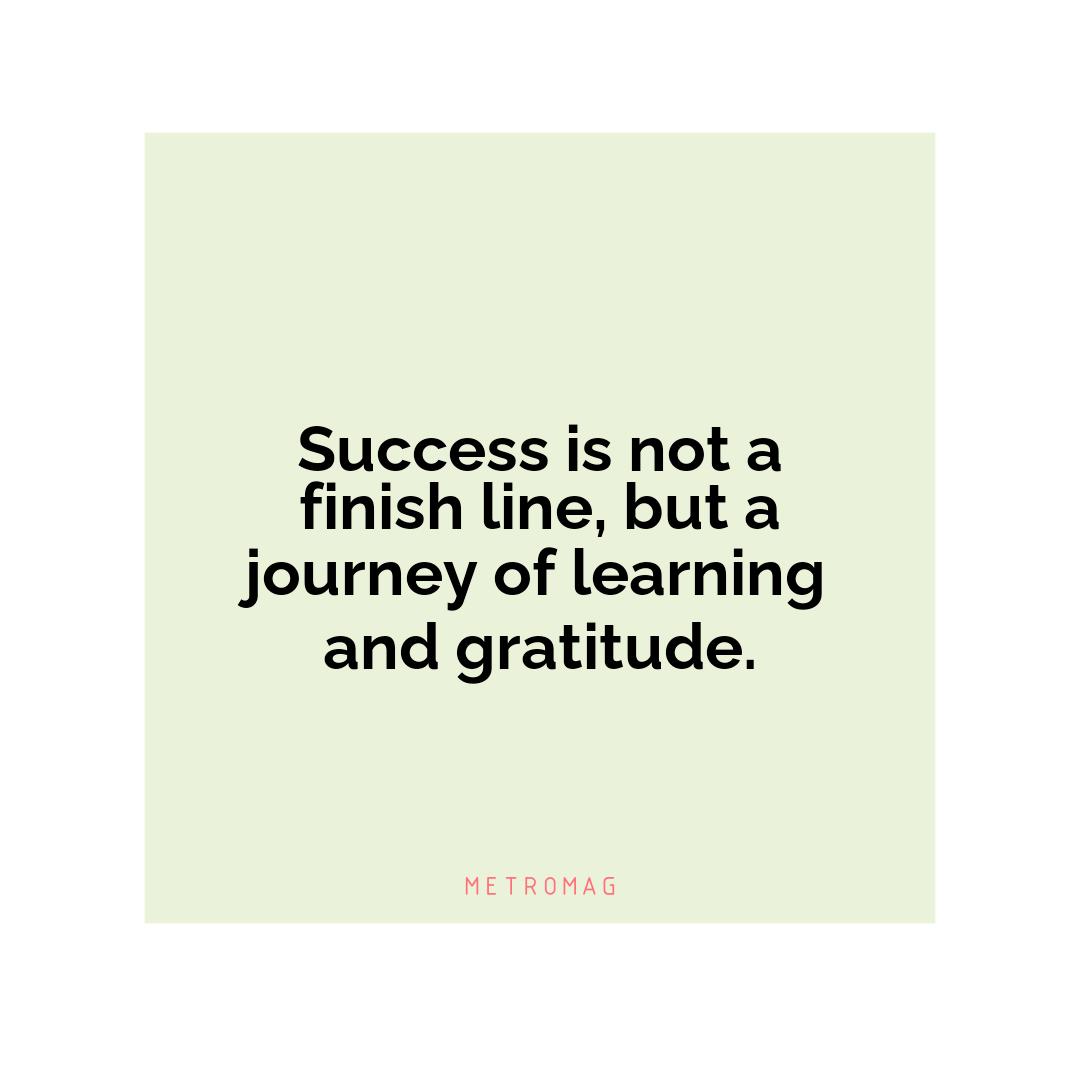 Success is not a finish line, but a journey of learning and gratitude.