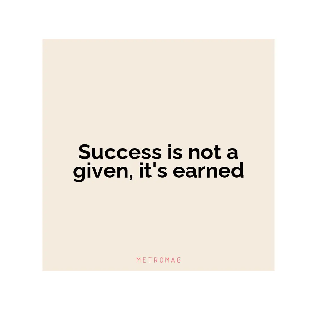 Success is not a given, it's earned