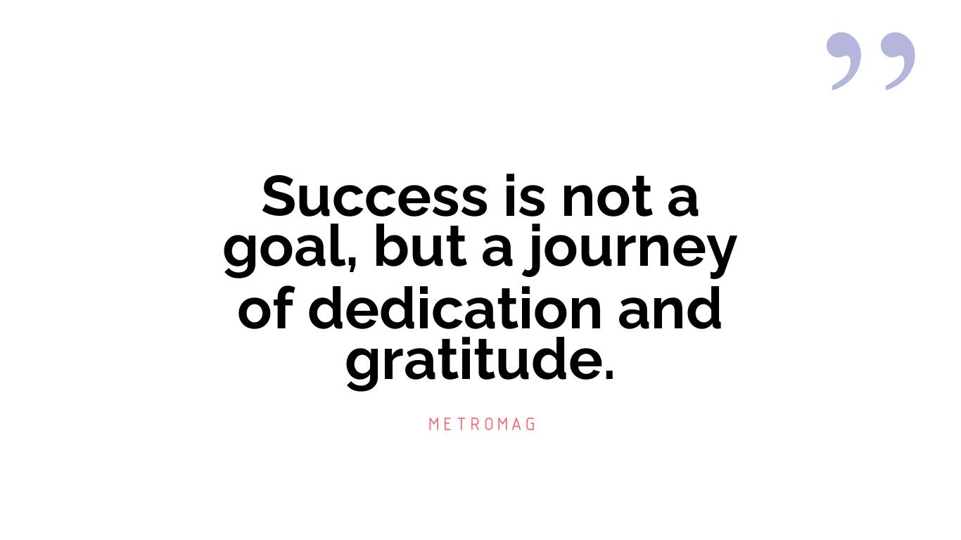 Success is not a goal, but a journey of dedication and gratitude.