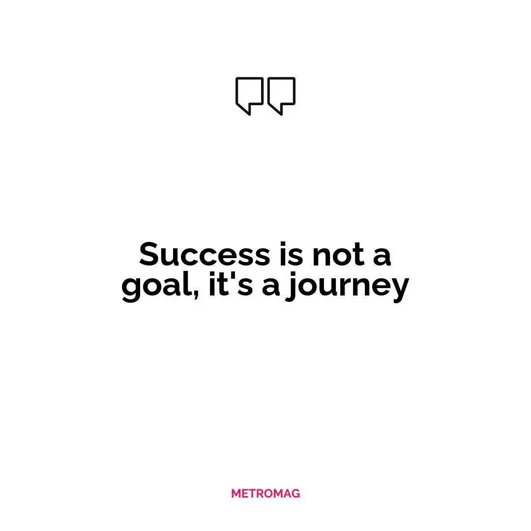 Success is not a goal, it's a journey