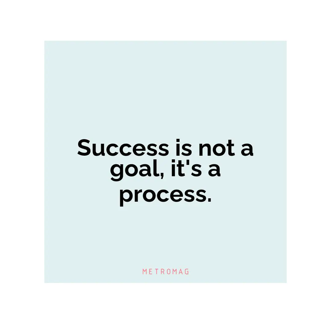 Success is not a goal, it's a process.