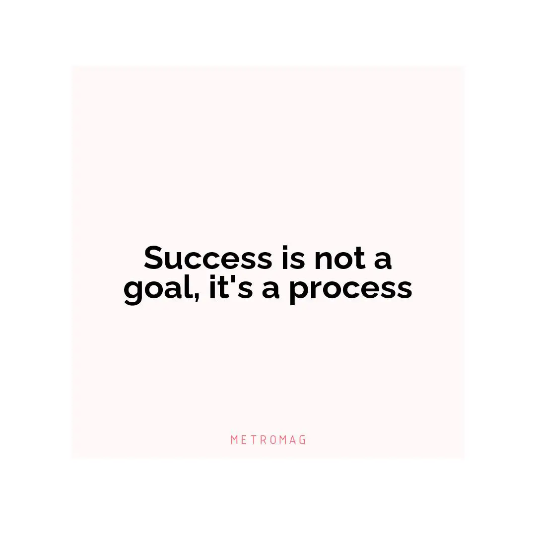 Success is not a goal, it's a process