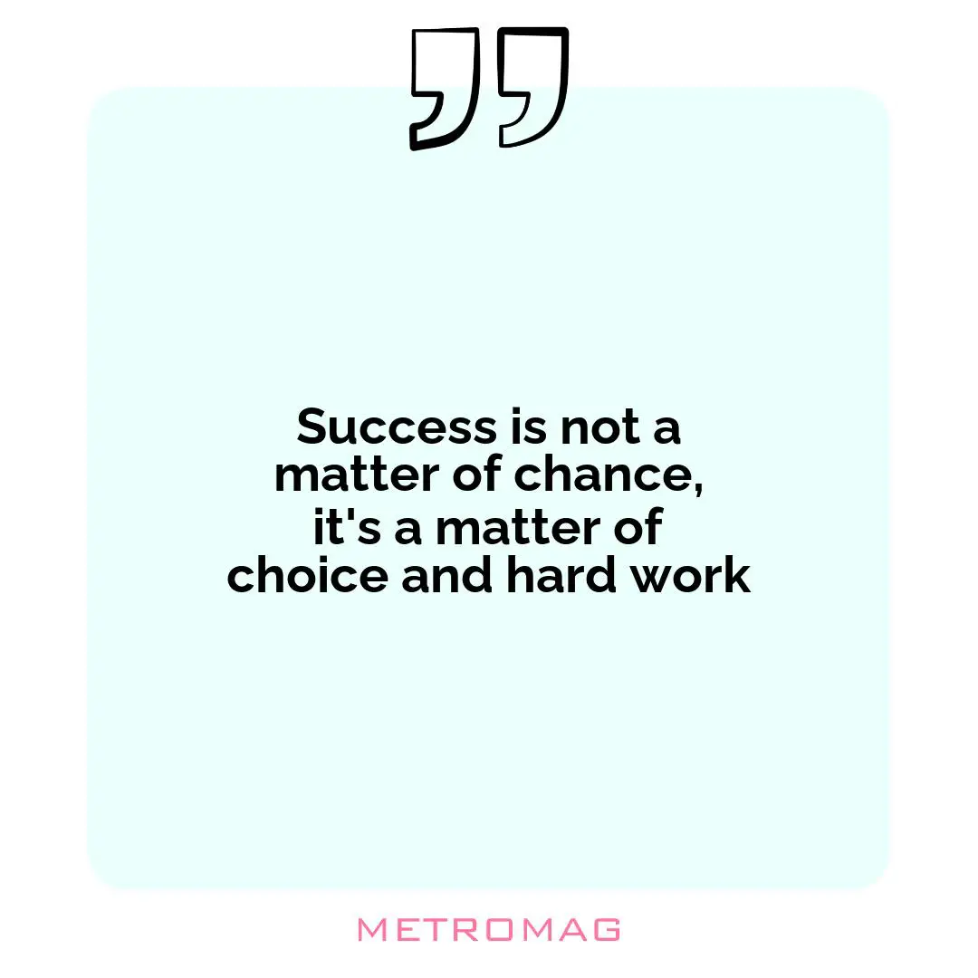 Success is not a matter of chance, it's a matter of choice and hard work