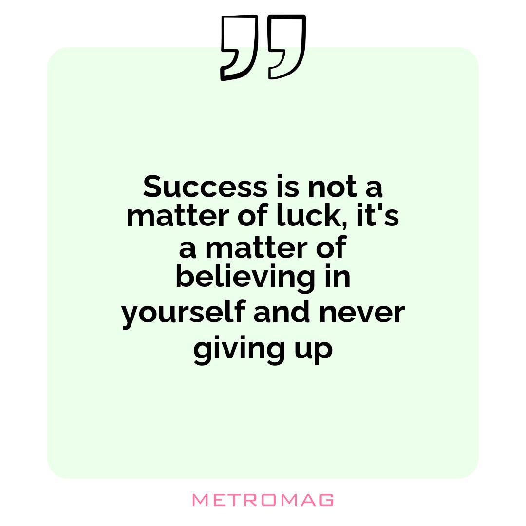 Success is not a matter of luck, it's a matter of believing in yourself and never giving up