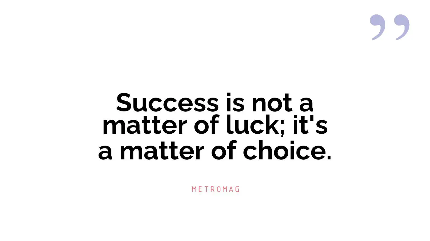 Success is not a matter of luck; it's a matter of choice.