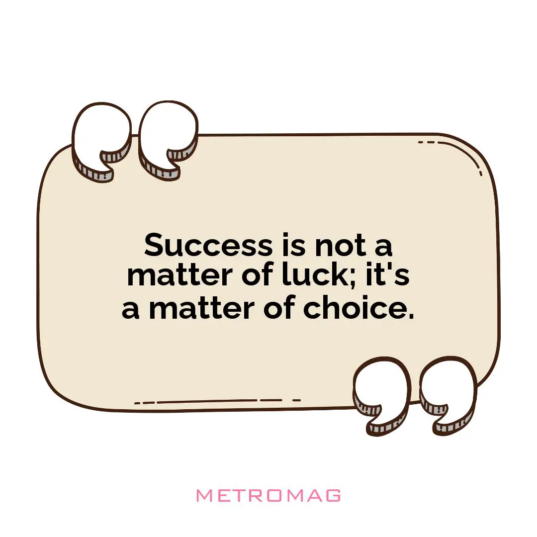 Success is not a matter of luck; it's a matter of choice.