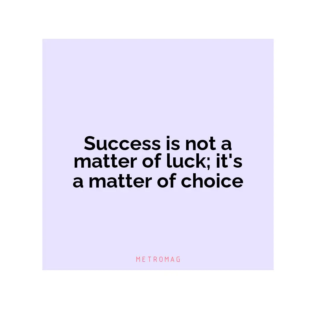 Success is not a matter of luck; it's a matter of choice