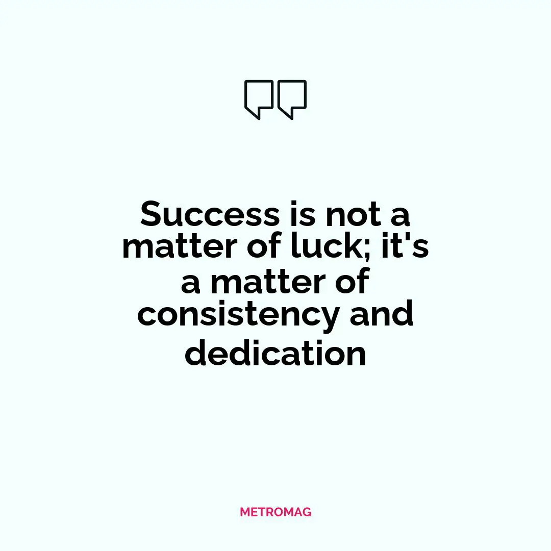 Success is not a matter of luck; it's a matter of consistency and dedication