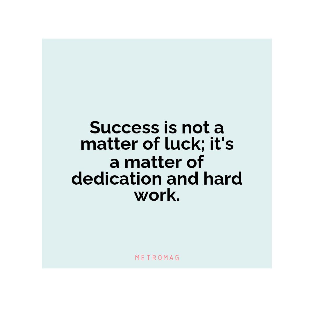 Success is not a matter of luck; it's a matter of dedication and hard work.