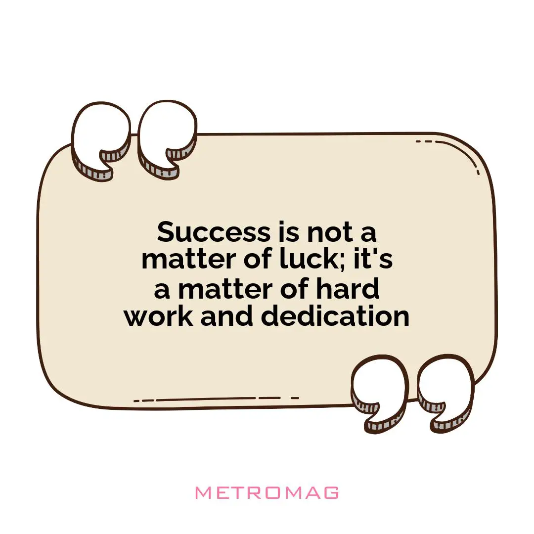 Success is not a matter of luck; it's a matter of hard work and dedication