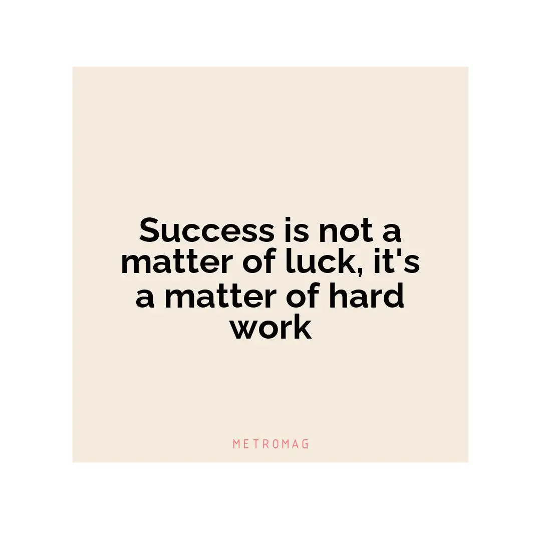 Success is not a matter of luck, it's a matter of hard work
