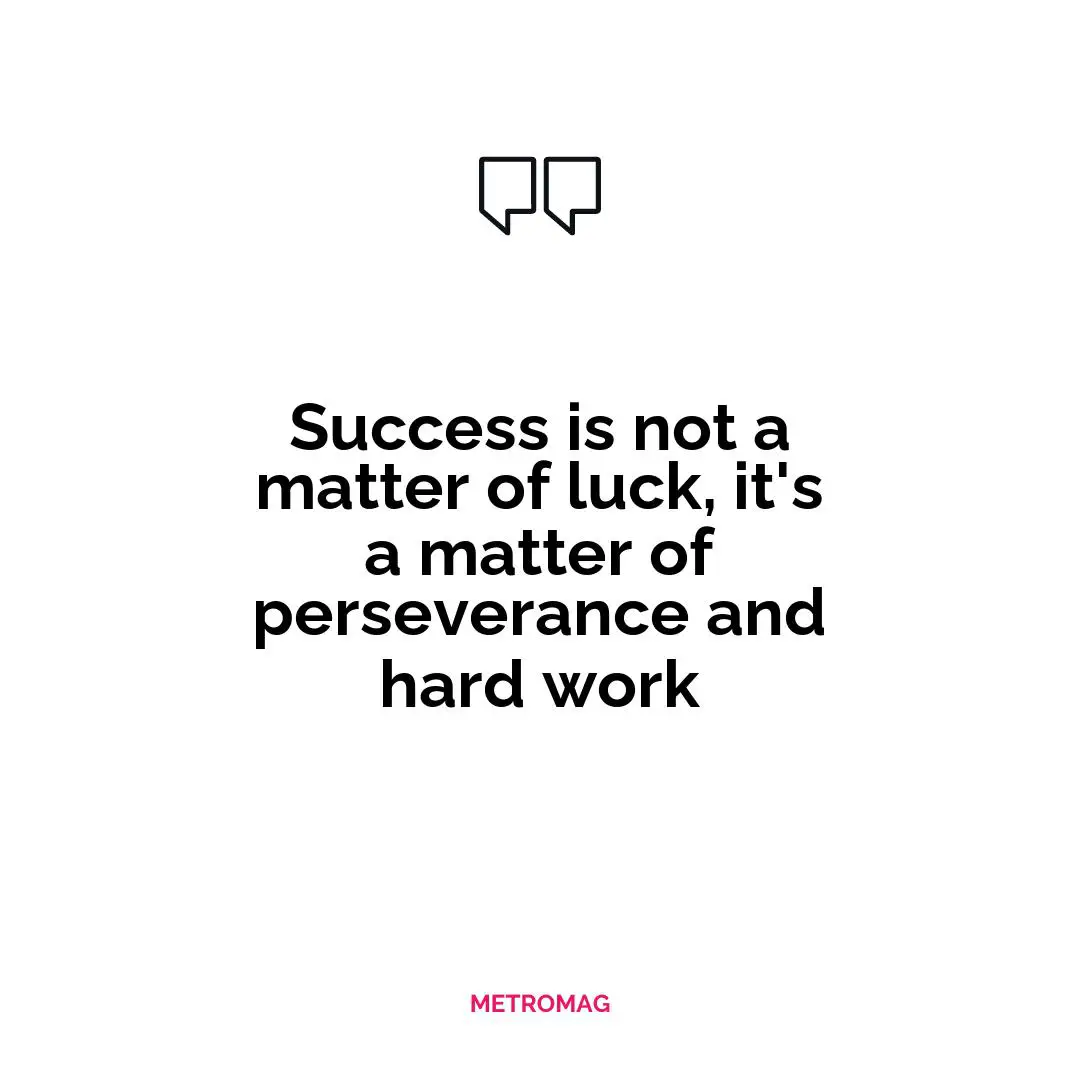 Success is not a matter of luck, it's a matter of perseverance and hard work