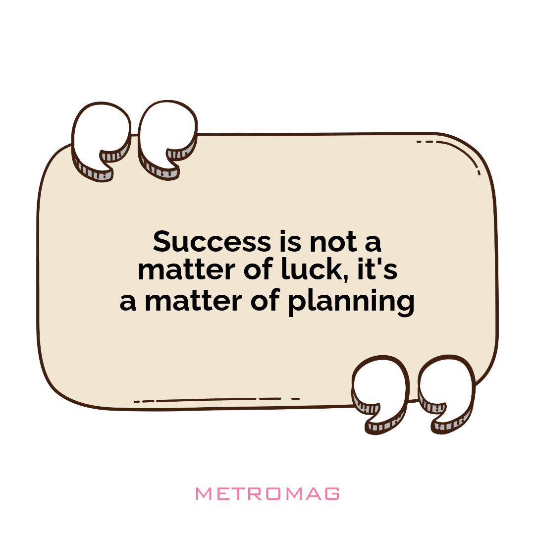 Success is not a matter of luck, it's a matter of planning