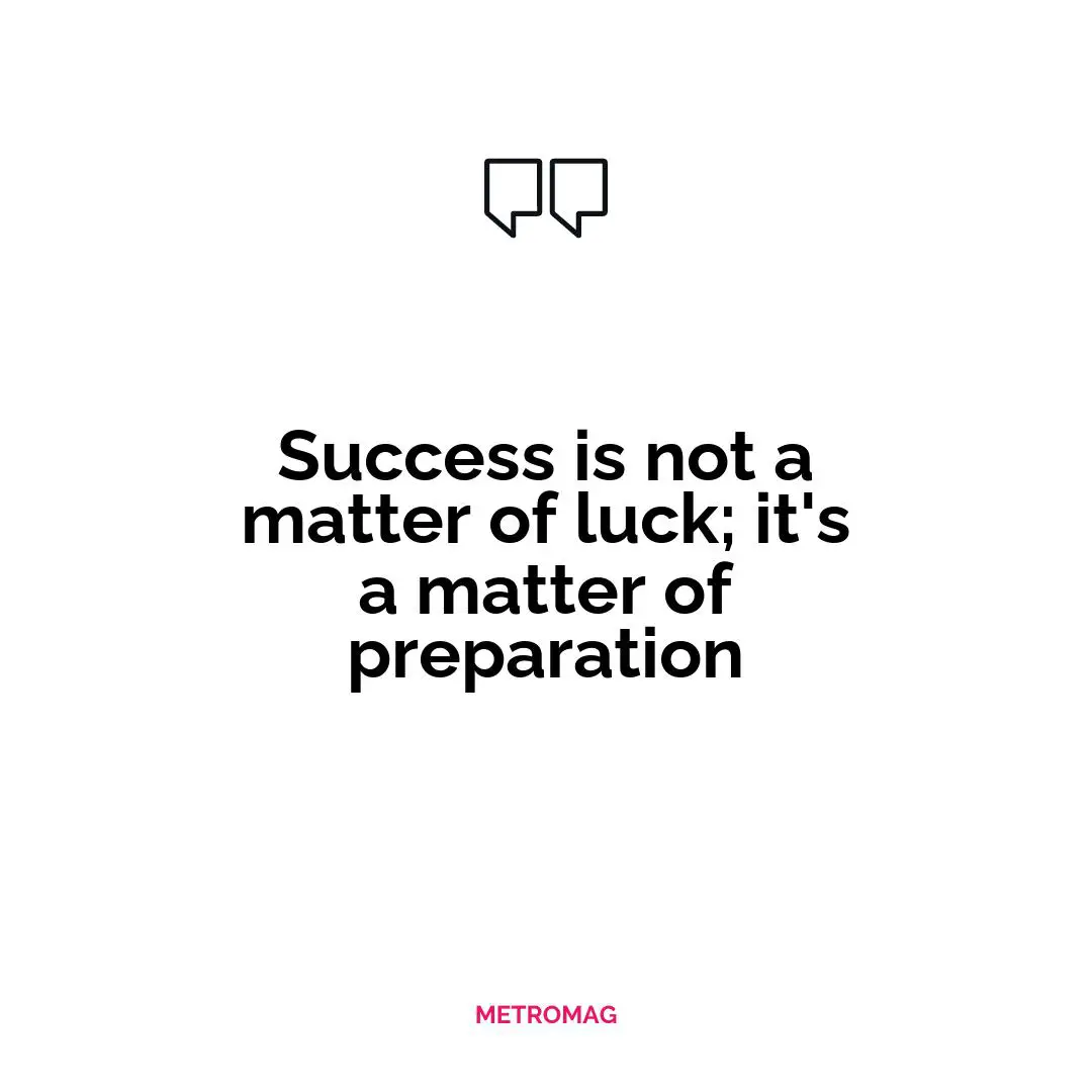Success is not a matter of luck; it's a matter of preparation