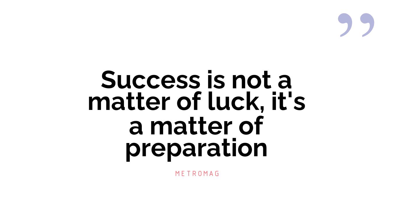 Success is not a matter of luck, it's a matter of preparation