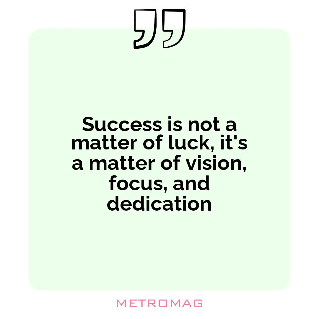 Success is not a matter of luck, it's a matter of vision, focus, and dedication