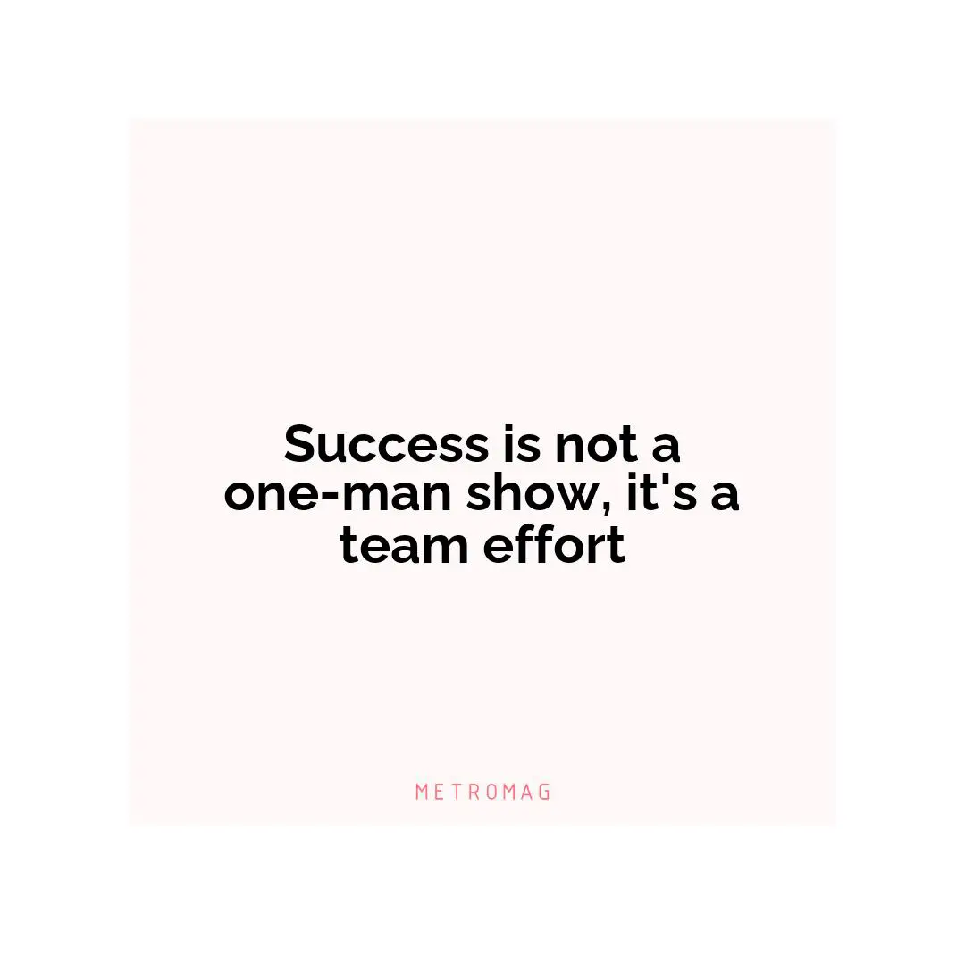 Success is not a one-man show, it's a team effort