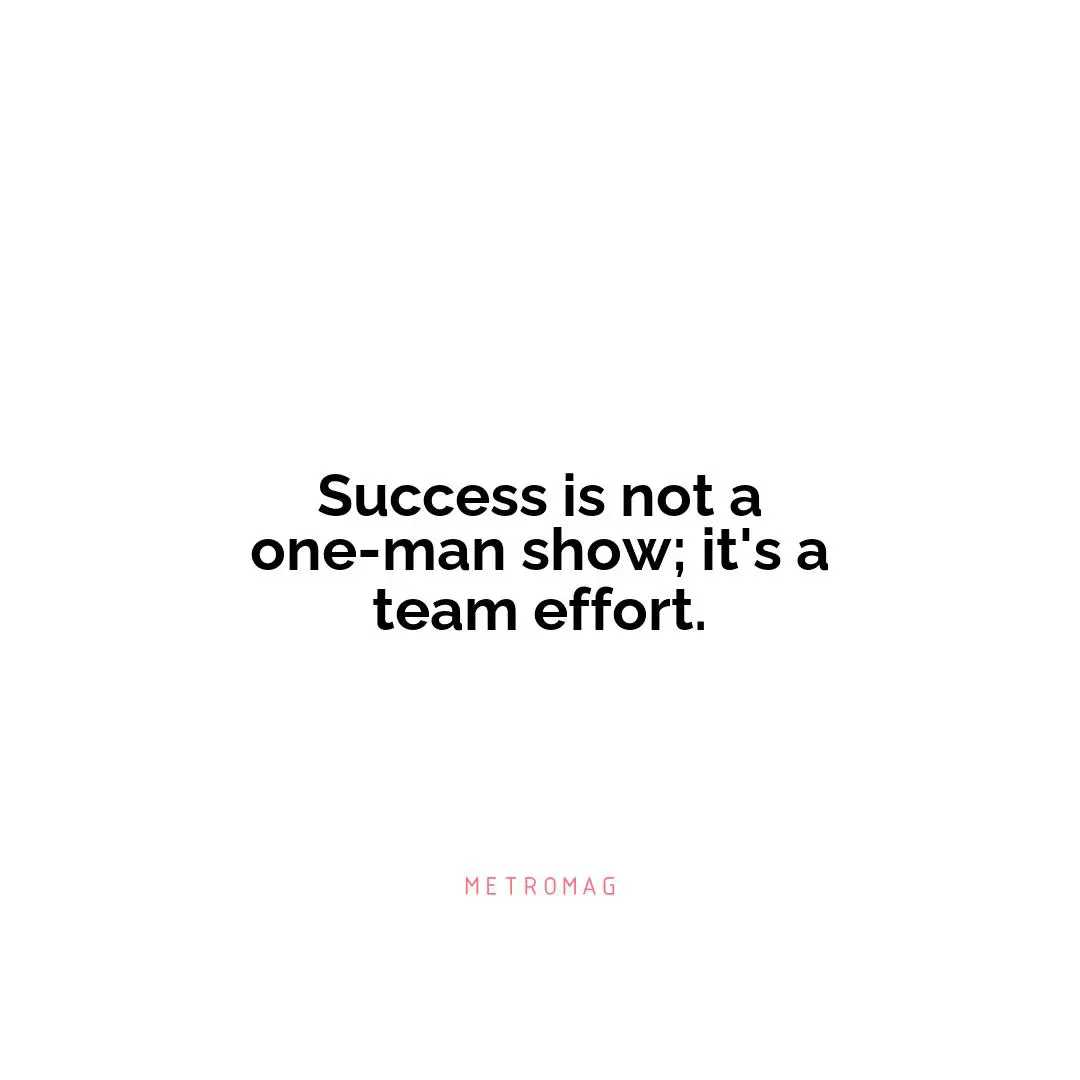 Success is not a one-man show; it's a team effort.