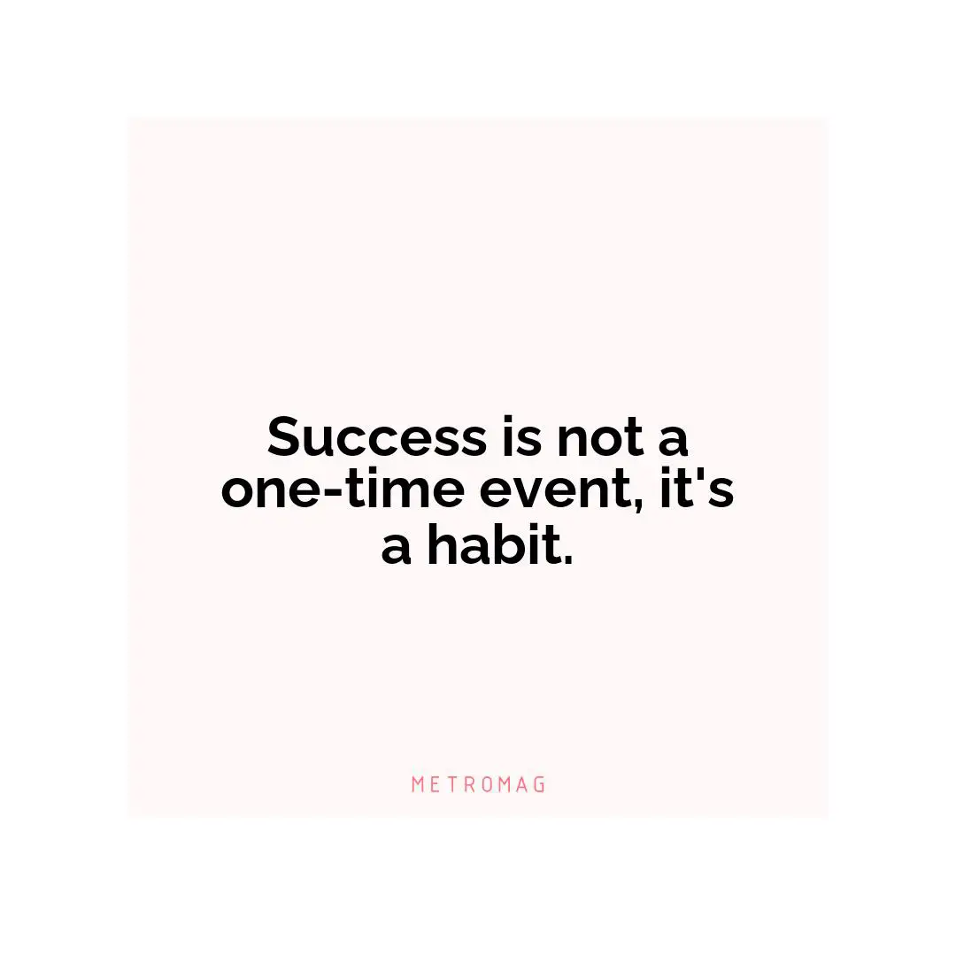Success is not a one-time event, it's a habit.