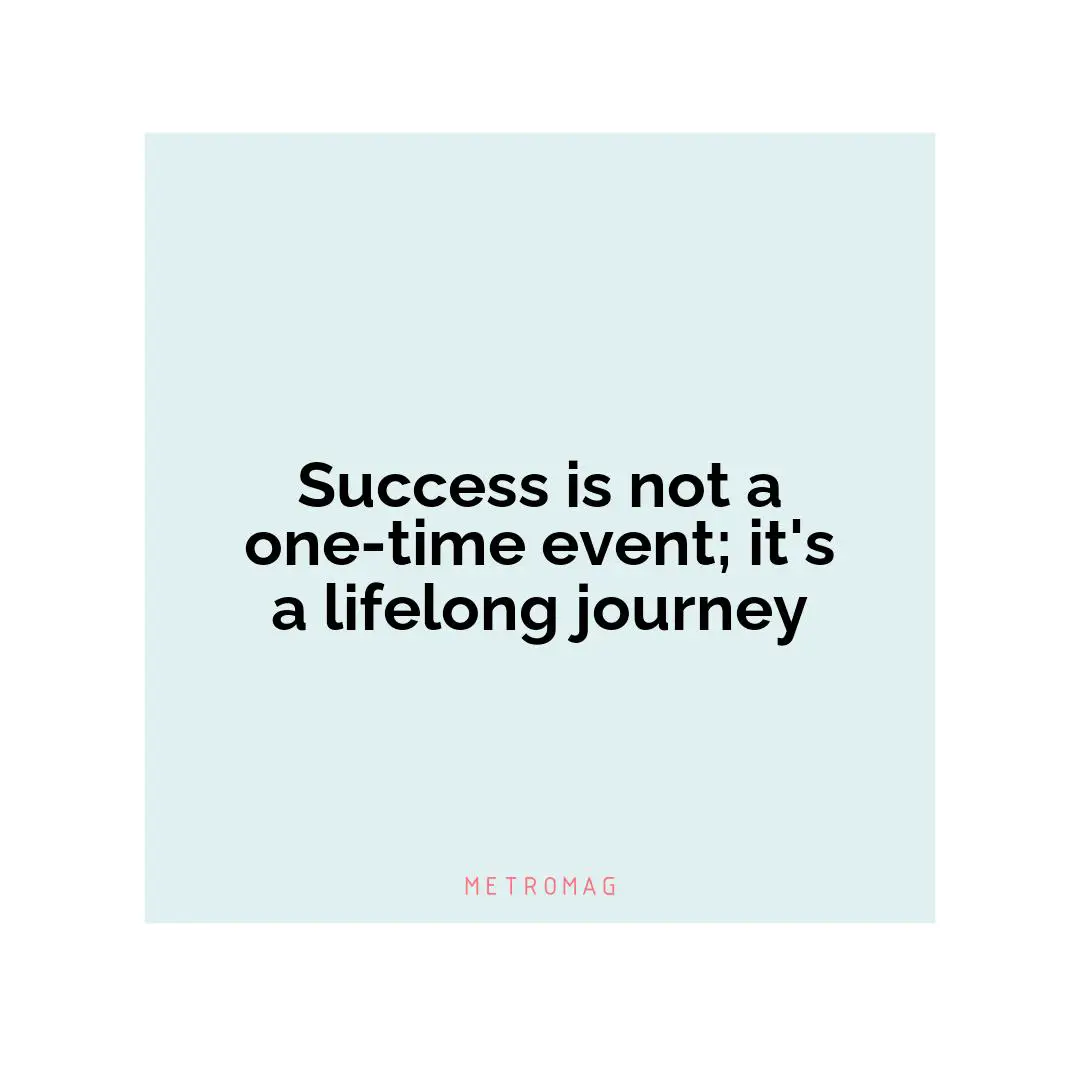 Success is not a one-time event; it's a lifelong journey