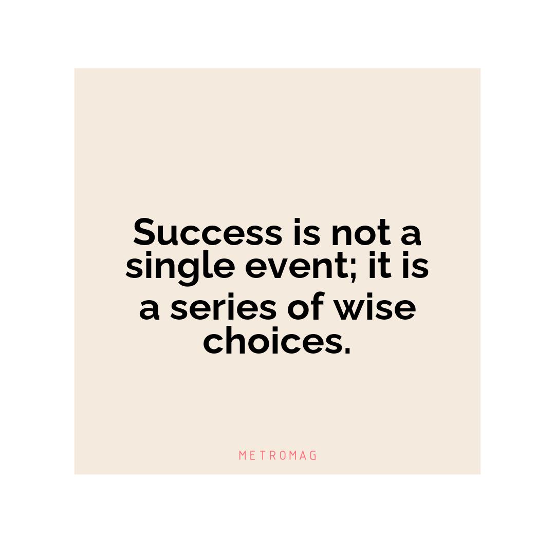 Success is not a single event; it is a series of wise choices.