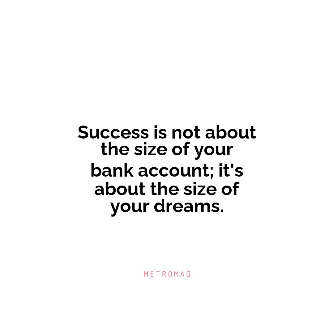 Success is not about the size of your bank account; it's about the size of your dreams.