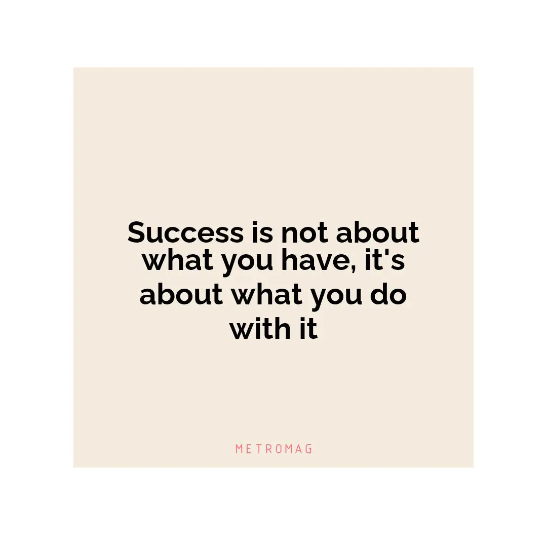 Success is not about what you have, it's about what you do with it