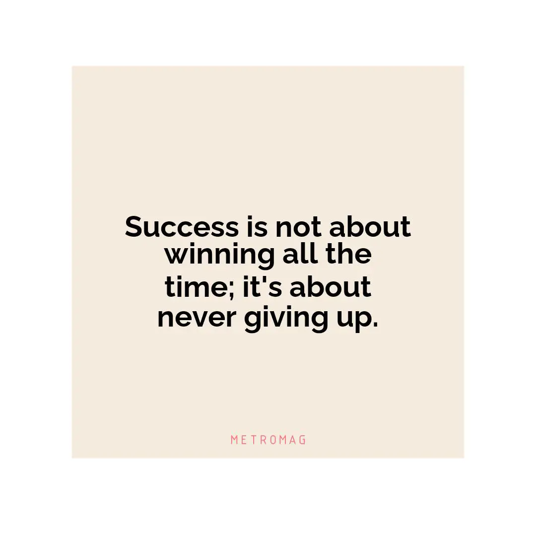 Success is not about winning all the time; it's about never giving up.