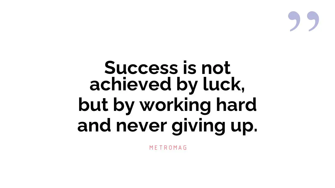 Success is not achieved by luck, but by working hard and never giving up.