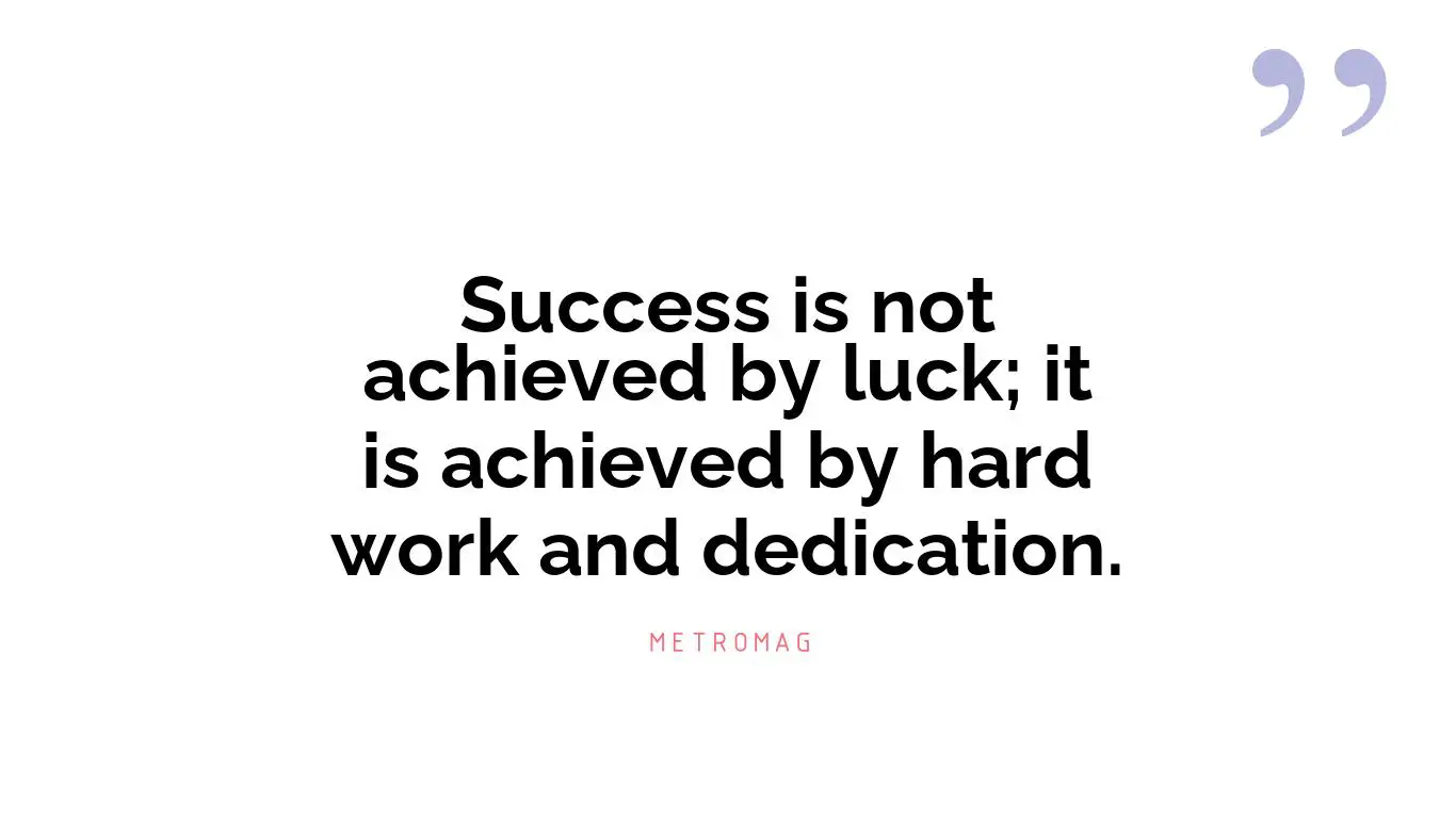 Success is not achieved by luck; it is achieved by hard work and dedication.