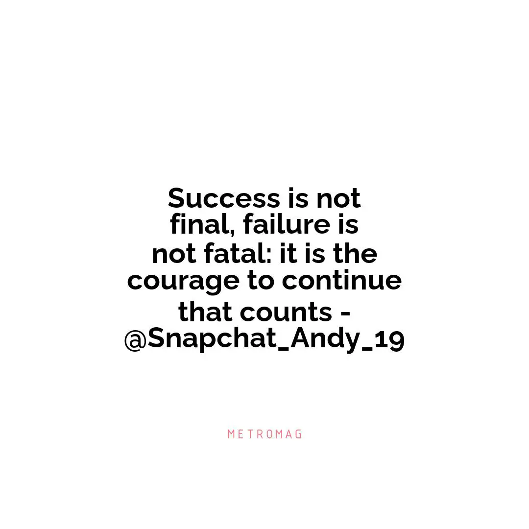 Success is not final, failure is not fatal: it is the courage to continue that counts - @Snapchat_Andy_19