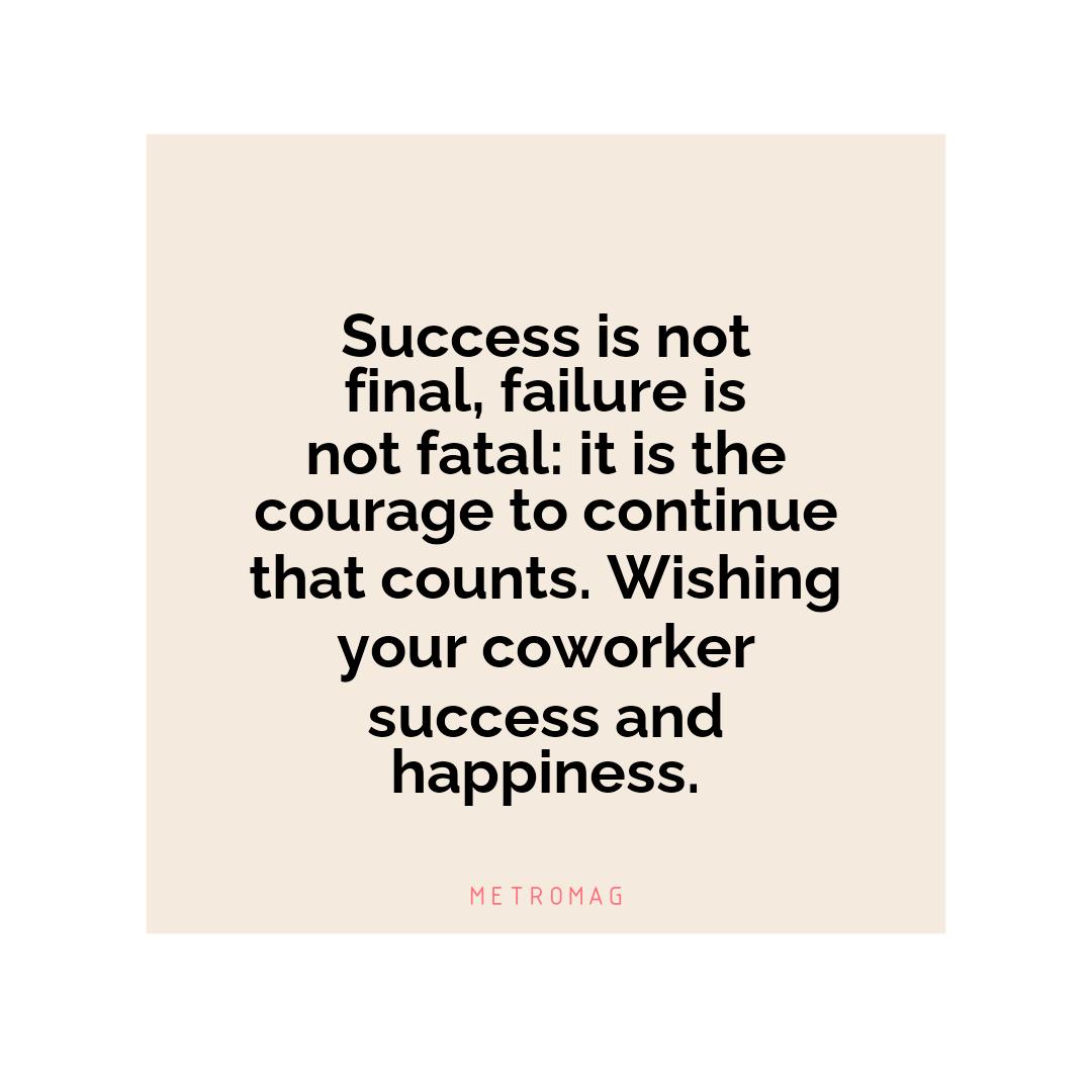 Success is not final, failure is not fatal: it is the courage to continue that counts. Wishing your coworker success and happiness.