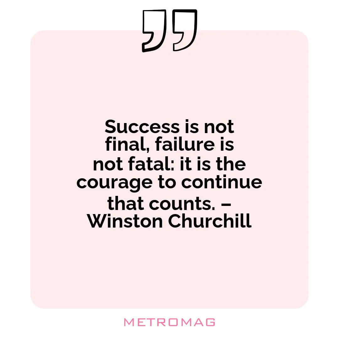 Success is not final, failure is not fatal: it is the courage to continue that counts. – Winston Churchill